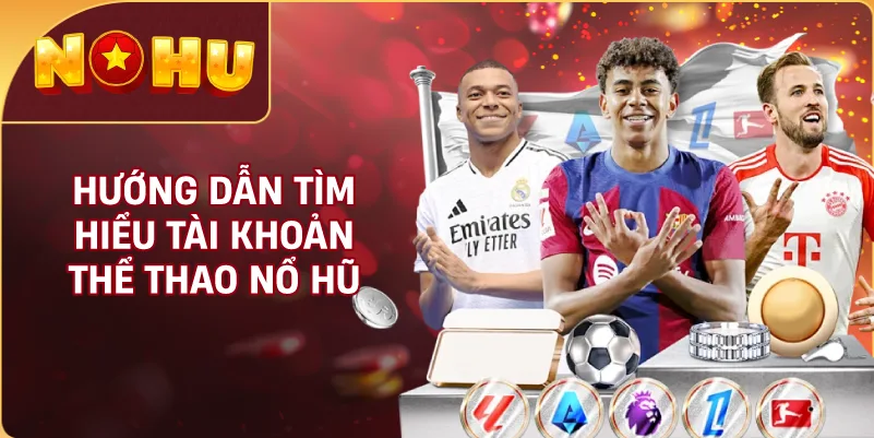 Hướng Dẫn Tìm Hiểu Tài Khoản Thể Thao NỔ HŨ