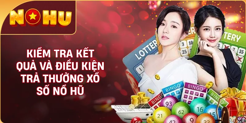 Kiểm Tra Kết Quả Và Điều Kiện Trả Thưởng Xổ Số NỔ HŨ
